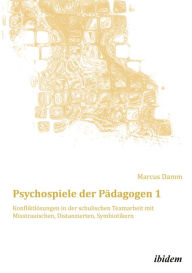 Title: Psychospiele der Pädagogen 1: Konfliktlösungen in der schulischen Teamarbeit mit Misstrauischen, Distanzierten, Symbiotikern, Author: Marcus Damm