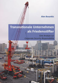 Title: Transnationale Unternehmen als Friedensstifter: Eine Analyse zur Coporate Security Responsibility, Author: Alen Bosankic