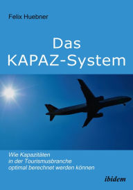 Title: Das KAPAZ-System: Wie Kapazitäten in der Tourismusbranche optimal berechnet werden können: Ein Handbuch für Praktiker. Mit Übungsaufgaben, Author: Felix Huebner