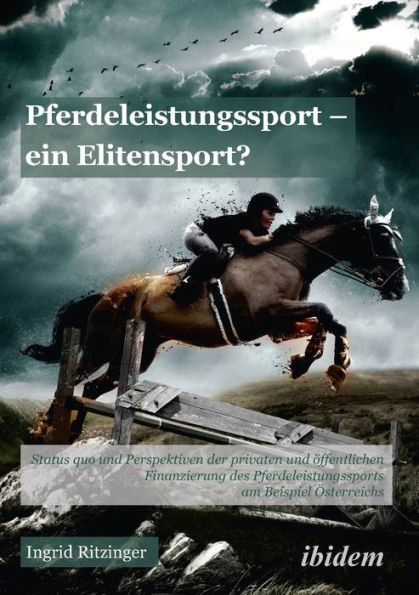 Pferdeleistungssport - ein Elitensport?: Status quo und Perspektiven der privaten und öffentlichen Finanzierung des Pferdeleistungssports am Beispiel Österreichs