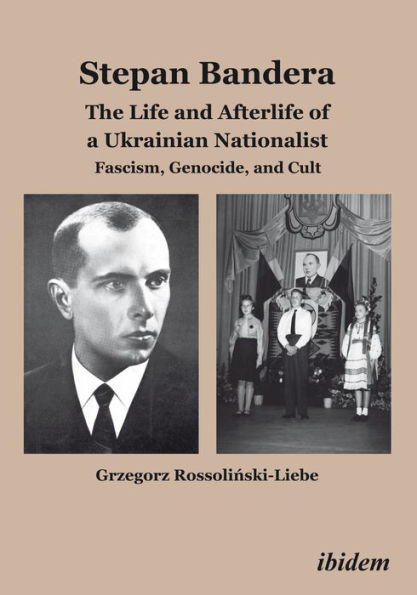 Stepan Bandera: The Life and Afterlife of a Ukrainian Fascist: Facism, Genocide, and Cult