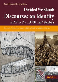 Title: Discourses on Identity in 'First' and 'Other' Serbia: Social Construction of the Self and the Other in a Divided Serbia, Author: Ana Omaljev