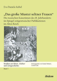 Title: Das große Muster seltner Frauen: Die russischen Kaiserinnen Katharina I., Anna, Elisabeth und Katharina die Große, Author: Eva Seibel