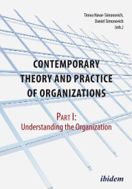 Title: Contemporary Theory and Practice of Organizations, Part I: Understanding the Organization, Author: Timea Havar-Simonovich