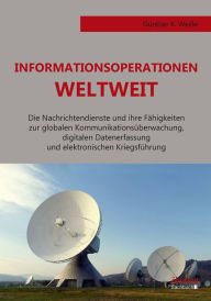 Title: Informationsoperationen weltweit: Die Nachrichtendienste und ihre Fähigkeiten zur globalen Kommunikationsüberwachung, digitalen Datenerfassung und elektronischen Kriegsführung, Author: Günter Weiße