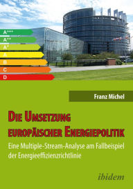 Title: Die Umsetzung europäischer Energiepolitik: Eine Multiple-Stream-Analyse am Fallbeispiel der Energieeffizienzrichtlinie, Author: Franz Michel