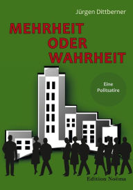 Title: Mehrheit oder Wahrheit - Eine Politsatire, Author: Jürgen Dittberner