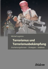 Title: Terrorismus und Terrorismusbekämpfung: Erscheinungsformen - Strategien - Gefahren, Author: Michail Logvinov