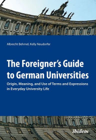 Title: The Foreigner's Guide to German Universities: Origin, Meaning, and Use of Terms and Expressions in Everyday University Life, Author: Albrecht Behmel