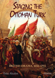 Title: Staging the Ottoman Turk: British Drama, 1656-1792, Author: Esin Akalin