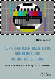 Title: Der öffentlich-rechtliche Rundfunk und die Digitalisierung: Besteht ein Rundfunkauftrag auch im Internet?, Author: Hannes Berger