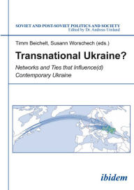 Title: Transnational Ukraine?: Networks and Ties that Influence(d) Contemporary Ukraine, Author: Timm Beichelt