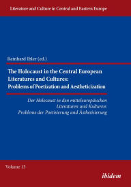 Title: The Holocaust in the Central European Literatures and Cultures: Problems of Poetization and Aestheticization, Author: Reinhard Ibler