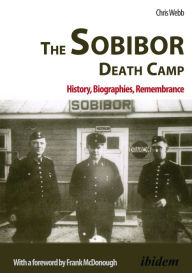 Title: Sobibor Death Camp: History, Biographies, Remembrance, Author: Chris Webb