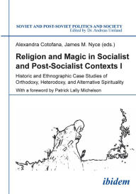 Title: Religion and Magic in Socialist and Post-Socialist Contexts: Historic and Ethnographic Case Studies of Orthodoxy, Heterodoxy, and Alternative Spirituality, Author: Alexandra Cotofana