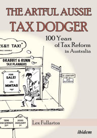 Title: Artful Aussie Tax Dodger: 100 Years of Tax Reform in Australia, Author: Lex Fullarton