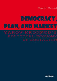 Title: Democracy, Plan, and Market: Yakov Kronrod's Political Economy of Socialism, Author: David Mandel