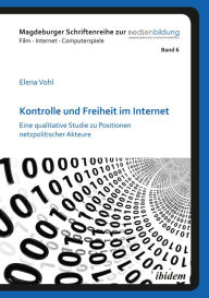 Title: Kontrolle und Freiheit im Internet: Eine qualitative Studie zu Positionen netzpolitischer Akteure, Author: Elena Vohl