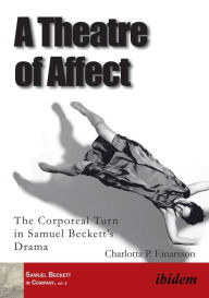 Title: A Theatre of Affect: The Corporeal Turn in Samuel Beckett's Drama, Author: Charlotta Palmstierna Einarsson