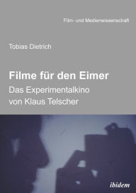 Title: Filme für den Eimer: Das Experimentalkino von Klaus Telscher, Author: Tobias Dietrich