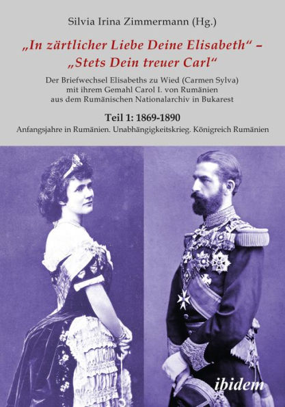 Briefe Königin Elisabeths an König Carol I. aus dem Rumänischen Staatsarchiv: Teil 1: 1869-1890Teil 2: 1891-1913