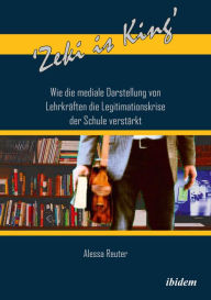 Title: 'Zeki is King': Wie die mediale Darstellung von Lehrkräften die Legitimationskrise der Schule verstärkt, Author: Alessa Reuter