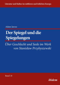 Title: Der Spiegel und die Spiegelungen: Über Geschlecht und Seele im Werk von Stanislaw Przybyszewski, Author: Adam Jarosz