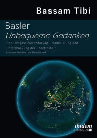 Title: Basler Unbequeme Gedanken: Über illegale Zuwanderung, Islamisierung und Unterdrückung der Redefreiheit, Author: Bassam Tibi