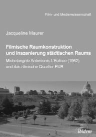Title: Filmische Raumkonstruktion und Inszenierung städtischen Raums: Michelangelo Antonionis L'Eclisse (1962) und das römische Quartier EUR, Author: Jacqueline Maurer