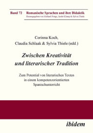 Title: Zwischen Kreativität und literarischer Tradition: Zum Potential von literarischen Texten in einem kompetenzorientierten Spanischunterricht, Author: Corinna Koch