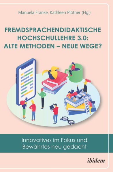 Fremdsprachendidaktische Hochschullehre 3.0: Alte Methoden - neue Wege?: Innovatives im Fokus und Bewährtes neu gedacht