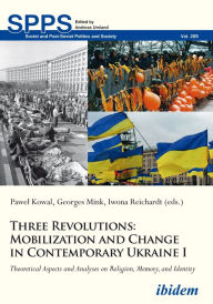 Title: Three Revolutions: Mobilization and Change in Contemporary Ukraine I: Theoretical Aspects and Analyses on Religion, Memory, and Identity, Author: Pawel Kowal