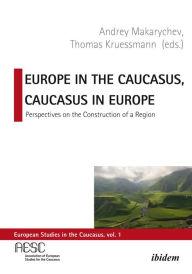 Title: Europe in the Caucasus, Caucasus in Europe: Perspectives on the Construction of a Region, Author: Thomas Krüssmann