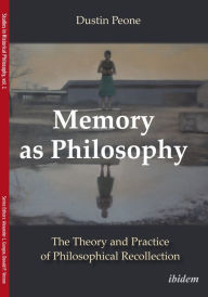 Title: Memory as Philosophy: The Theory and Practice of Philosophical Recollection, Author: Dustin Peone