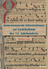 Title: Semi-mensurale Informationen zur Liedrhythmik des 13. Jahrhunderts, Author: Robert Lug