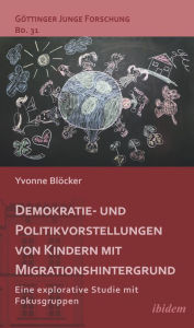 Title: Demokratie- und Politikvorstellungen von Kindern mit Migrationshintergrund: Eine explorative Studie mit Fokusgruppen, Author: Yvonne Blöcker