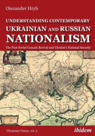 Title: Understanding Contemporary Ukrainian and Russian Nationalism: The Post-Soviet Cossack Revival and Ukraine's National Security, Author: Olexander Hryb