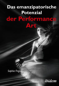 Title: Das emanzipatorische Potenzial der Performance Art, Author: Sophia Firgau