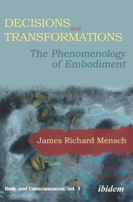 Title: Decisions and Transformations: The Phenomenology of Embodiment, Author: James Richard Mensch