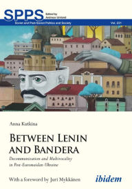 Title: Between Lenin and Bandera: Decommunization and Multivocality in Post-Euromaidan Ukraine, Author: Anna Kutkina