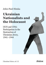 Ukrainian Nationalists and the Holocaust: OUN and UPA's Participation in the Destruction of Ukrainian Jewry, 1941-1944