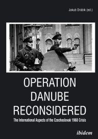 Title: Operation Danube Reconsidered: The International Aspects of the Czechoslovak 1968 Crisis, Author: Jakub Drábik