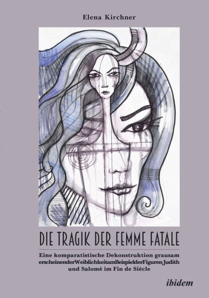 Die Tragik der Femme Fatale: Eine komparatistische Dekonstruktion grausam erscheinender Weiblichkeit amBeispiel der Figuren Judith und Salomé im Fin de Siècle