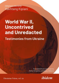 Title: World War II, Uncontrived and Unredacted: Testimonies from Ukraine, Author: Vakhtang Kipiani