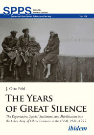 Title: The Years of Great Silence: The Deportation, Special Settlement, and Mobilization into the Labor Army of Ethnic Germans in the USSR, 1941-1955, Author: Jonathan Otto Pohl