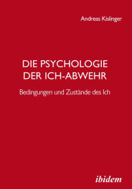 Title: Die Psychologie der Ich-Abwehr: Bedingungen und Zustände des Ich, Author: Andreas Kislinger