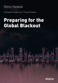 Title: A Disaster Guide from TV and Cinema: Preparing for the Global Blackout, Author: Denis Newiak