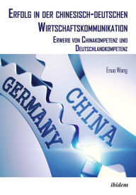 Title: Erfolg in der chinesisch-deutschen Wirtschaftskommunikation: Erwerb von Chinakompetenz und Deutschlandkompetenz, Author: Enuo Wang