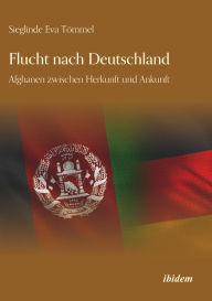 Title: Flucht nach Deutschland: Afghanen zwischen Herkunft und Ankunft, Author: Sieglinde Eva Tömmel