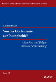Title: Von der Gorbimanie zur Putinphobie?: Ursachen und Folgen medialer Politisierung, Author: Julia Katharina Friedmann